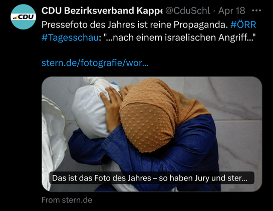 Ein Screenshot von Twitter wo der „CDU Bezirksverband Kappe” sagt „Pressefoto des jahres ist reine Propaganda. #ÖRR #Tagesschau: "...nach einem israelischen Angriff...””

Darunter sieht man das Bild der Mutter die ihre vom israelischen Militär ermordete 5 Jährige Nichte in dem Armen hält.