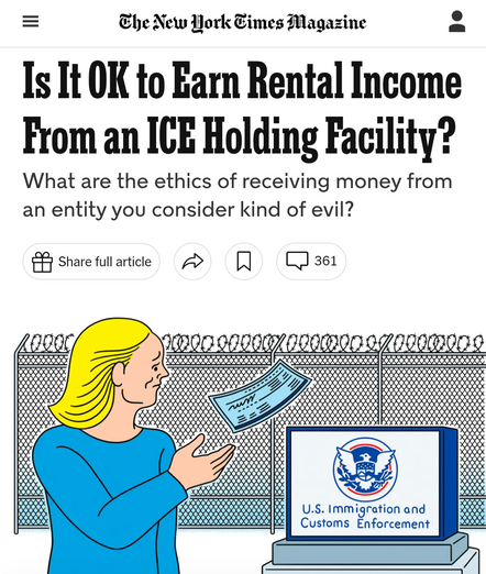 An article by the New York Times asking “Is it OK to earn rental income from an ICE holding facility?”

“What are the ethics of receiving money from an entity you consider kind of evil?”

Below that there's a woman shown receiving money from the US immigration and customs enforcement