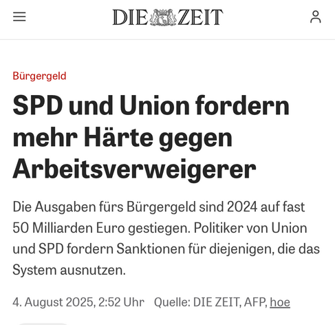 Artikel von DIE ZEIT

Bürgergeld

SPD und Union fordern mehr Härte gegen Arbeitsverweigerer

Die Ausgaben fürs Bürgergeld sind 2024 auf fast 50 Milliarden Euro gestiegen. Politiker von Union und SPD fordern Sanktionen für diejenigen, die das System ausnutzen.

4. August 2025, 2:52 Uhr Quelle: DIE ZEIT, AFP, hoe