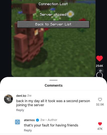 A screenshot of a Minecraft error message saying “connection lost: server closed” (the server crashed) and a user denl.ko on Instagram writing “back in my day all it took was a second person joining the server” with the server hosting company aternos responding “that's your fault for having friends”