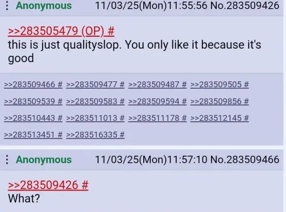 A screenshot of a 4Chan conversation from the 3rd of November 2025 where one user writes “this is just qualityslop. You only like it because it's good.” with another user replying with “What?”