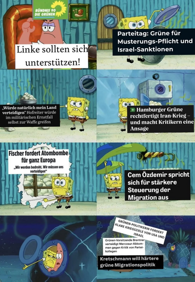 Ein Meme welches eine fiktive grüne Partei repräsentiert von Patrick Star zeigt, welche sagt „Linke sollten sich unterstützen” was von 7 weiteren Bilder entgegnet wird in denen ein SpongeBob auf Headlines zu kritischer Politik Der Grünen zeigt.

Diese Headlines sind:

Parteitag: Grüne für Musterungspflicht und Israel-Sanktionen

Würde natürlich mein Land verteidigen, Hofreiter würde im militärischen Ernstfall selbst zur Waffe greifen

Hamburger Grüne rechtfertigt den Iran Krieg und Macht Kritik…