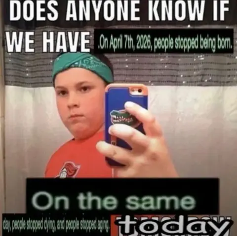 A meme showing someone taking a selfie asking “does anyone know if we gave 'on April 7th 2026, people stopped being born. On the same day, people stopped dying and stopped aging today”