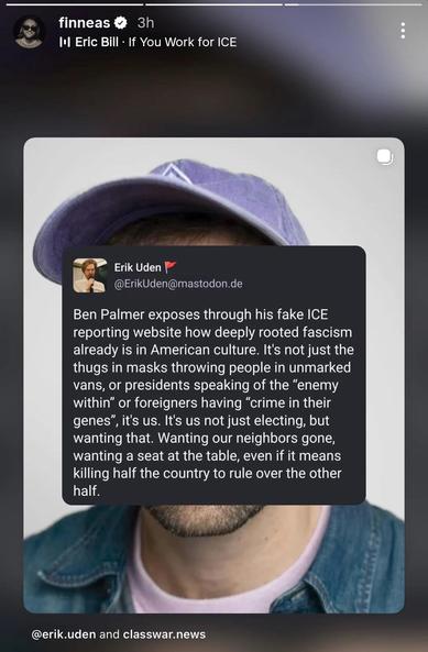 A screenshot of an Instagram story showing that Finneas O'Connell shared my Mastodon post about Ben Palmer and ICE into his Instagram story.