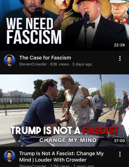 A screenshot of two Steven Crowder videos, the first one being three days old called “The Case for Fascism” where Steven Crowder argues in favor of fascism, having Trump in the Thumbnail.

The second video is 7 years old being titled “Trump is not a fascist. Change my mind.”