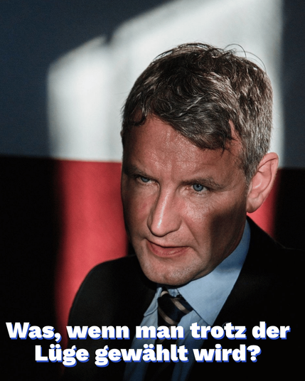Ein Bild von Bernd Höcke mit der Aufschrift „Was, wenn man trotz der Lüge gewählt wird?”