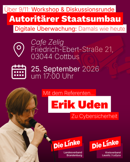 Ein Sharepic über den Vortrag mit dem Inhalt:

Über 9/11: Workshop & Diskussionsrunde
Autoritärer Staatsumbau
Digitale Überwachung: Damals wie heute.

Im Café Zelig
Friedrich-Ebert-Straße 21
03044 Cottbus

Am 25. September 2026 um 17:00 Uhr

Mit dem Referenten Erik Uden zu Cybersicherheit

Die Linke Brandenburg
Die Linke Lausitz